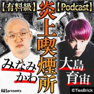 【有料級】みなみかわと大島育宙の炎上喫煙所【Podcast】